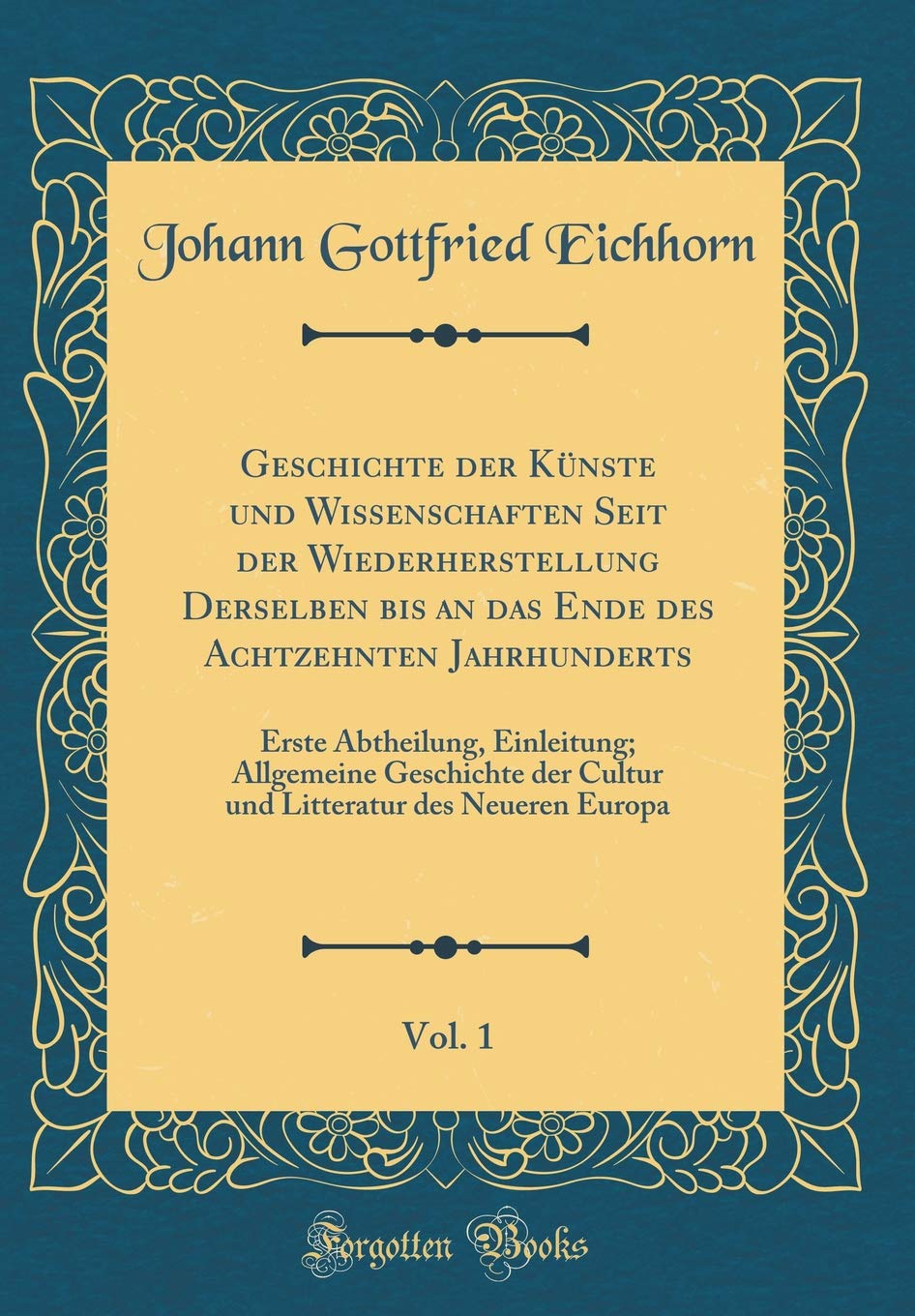 Geschichte der Künste und Wissenschaften Seit der Wiederherstellung Derselben bis an das Ende des Achtzehnten Jahrhunderts, Vol. 1: Erste Abtheilung, ... des Neueren Europa (Classic Reprint) Film, Art & Culture