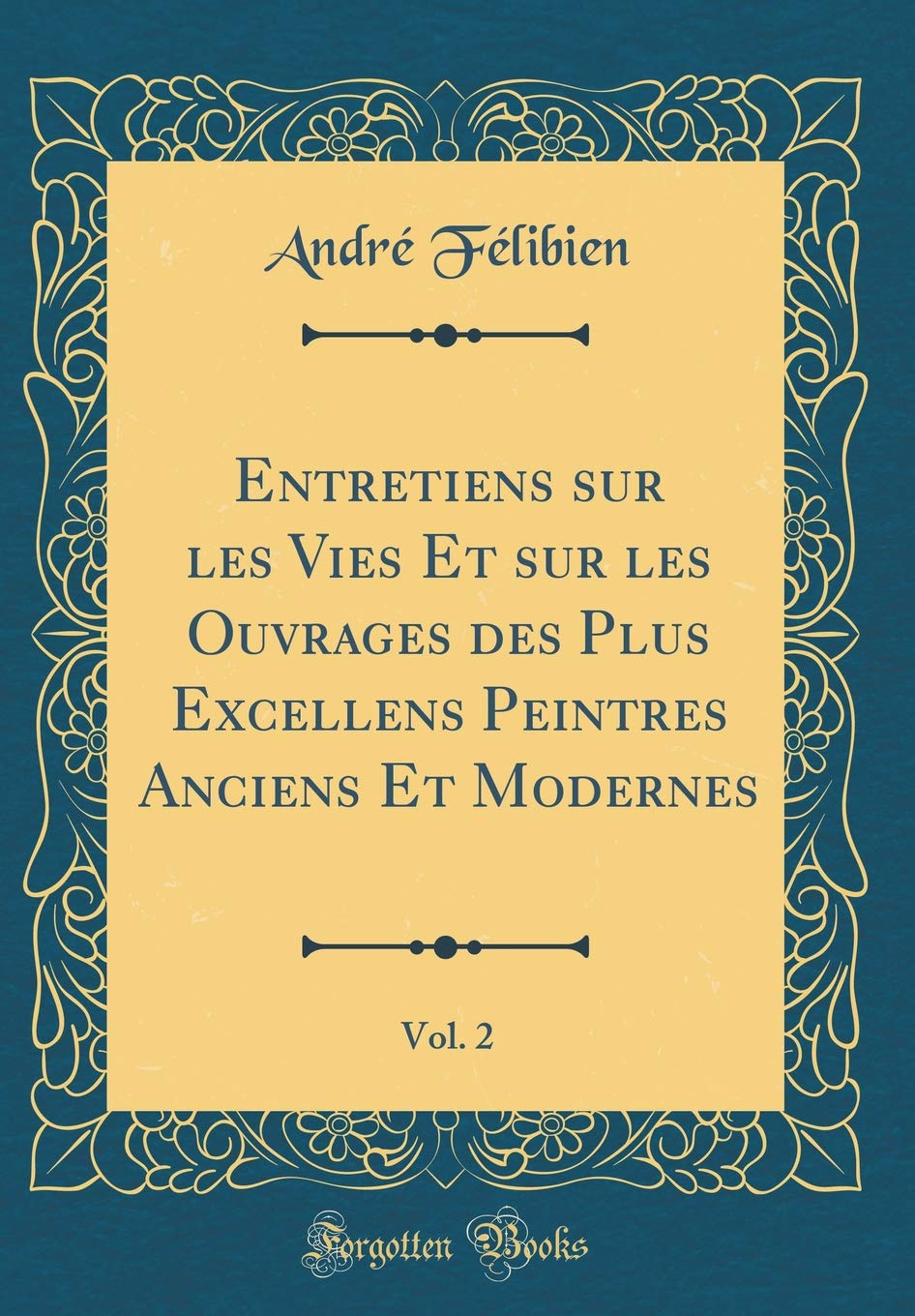 Entretiens sur les Vies Et sur les Ouvrages des Plus Excellens Peintres Anciens Et Modernes, Vol. 2 (Classic Reprint) Film, Art & Culture