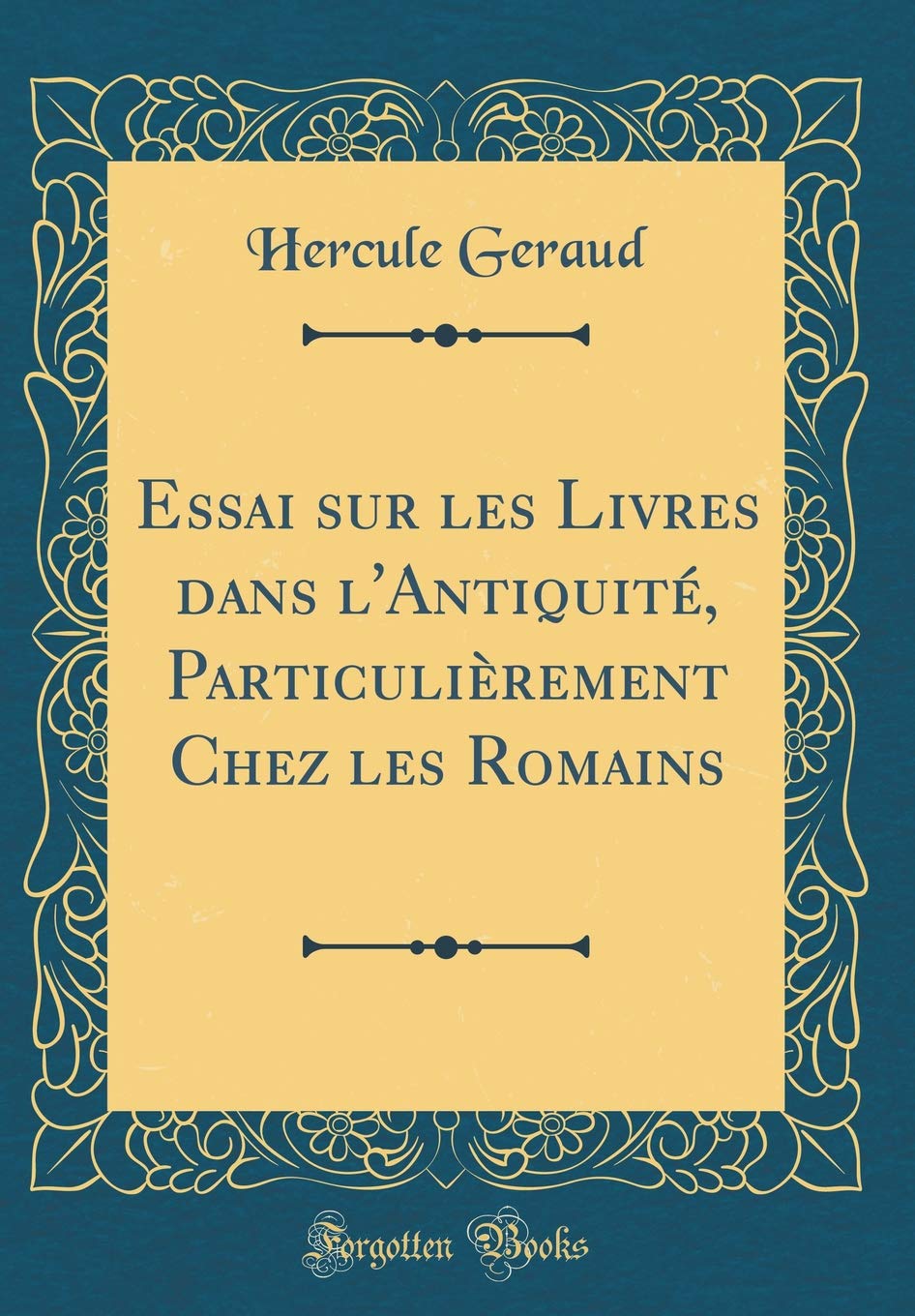 Essai sur les Livres dans l'Antiquité, Particulièrement Chez les Romains (Classic Reprint) Essays & Short Stories