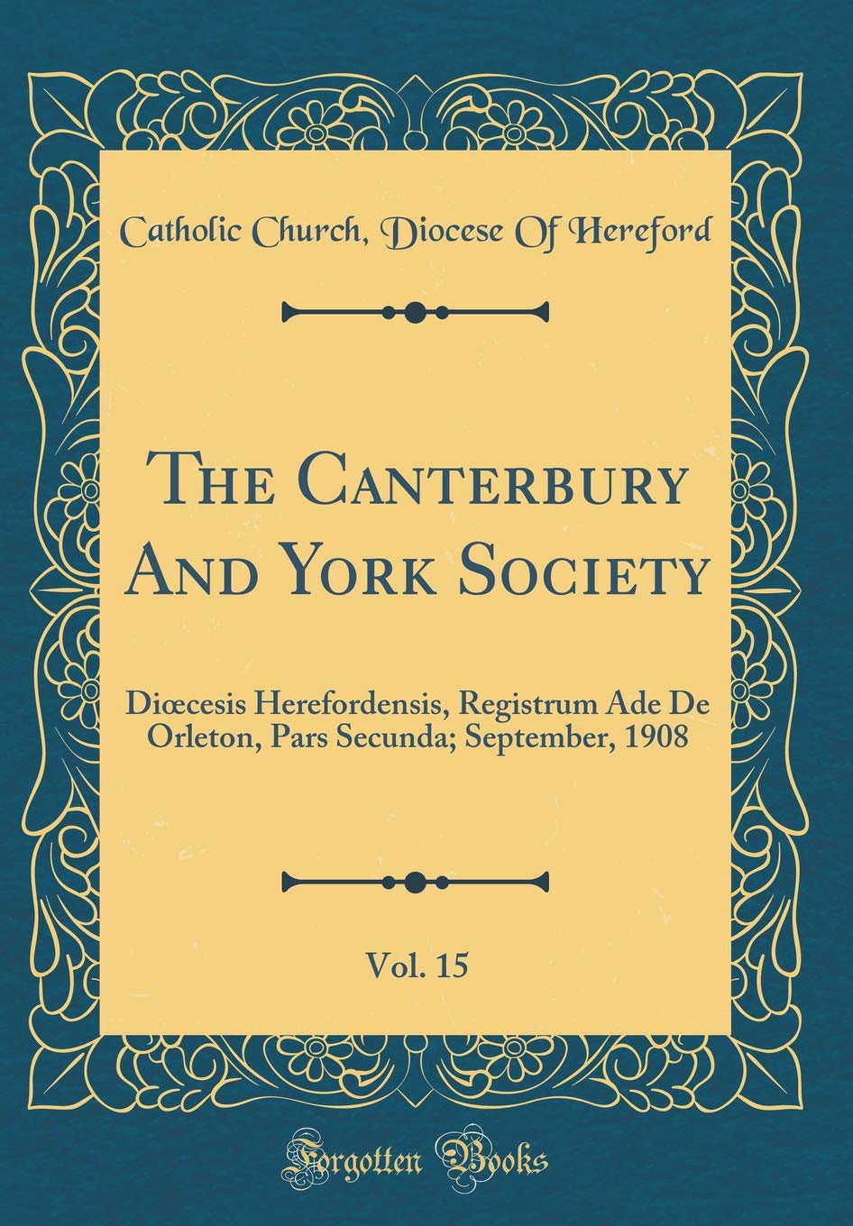 The Canterbury And York Society, Vol. 15: Dioecesis Herefordensis, Registrum Ade De Orleton, Pars Secunda; September, 1908 (Classic Reprint) Foreign Languages ​​& Dictionaries