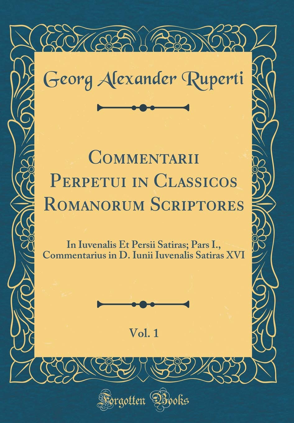 Commentarii Perpetui in Classicos Romanorum Scriptores, Vol. 1: In Iuvenalis Et Persii Satiras; Pars I., Commentarius in D. Iunii Iuvenalis Satiras XVI (Classic Reprint) Contemporary literature
