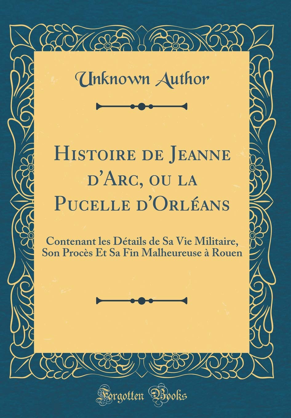 Histoire de Jeanne d'Arc, ou la Pucelle d'Orléans: Contenant les Détails de Sa Vie Militaire, Son Procès Et Sa Fin Malheureuse à Rouen (Classic Reprint) Film, Art & Culture