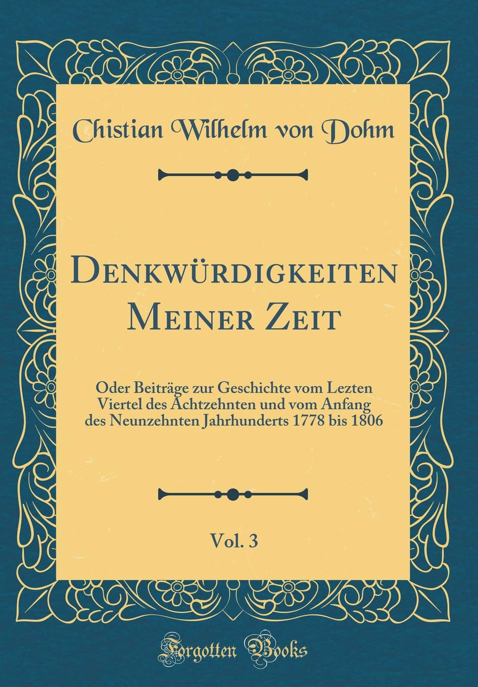 Denkwürdigkeiten Meiner Zeit, Vol. 3: Oder Beiträge zur Geschichte vom Lezten Viertel des Achtzehnten und vom Anfang des Neunzehnten Jahrhunderts 1778 bis 1806 (Classic Reprint) Leisure, Home & Garden