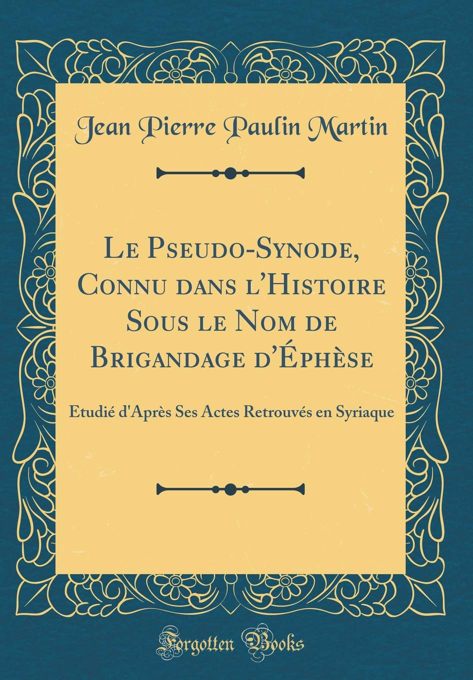 Le Pseudo-Synode, Connu dans l'Histoire Sous le Nom de Brigandage d'Éphèse: Étudié d'Après Ses Actes Retrouvés en Syriaque (Classic Reprint) Contemporary literature