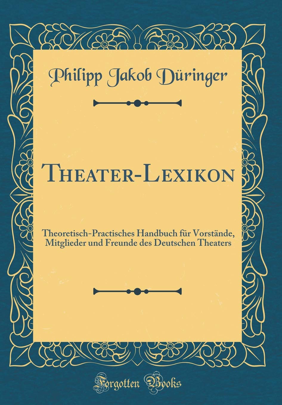 Theater-Lexikon: Theoretisch-Practisches Handbuch für Vorstände, Mitglieder und Freunde des Deutschen Theaters (Classic Reprint) Film, Art & Culture