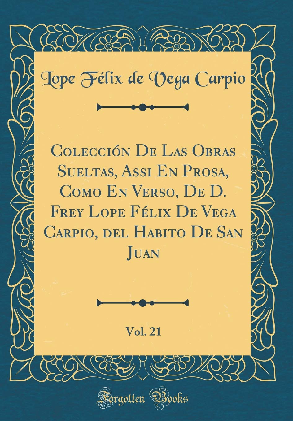 Coleccion de Las Obras Sueltas, Assi En Prosa, Como En Verso, de D. Frey Lope Felix de Vega Carpio, del Habito de San Juan, Vol. 21 (Classic Reprint) book