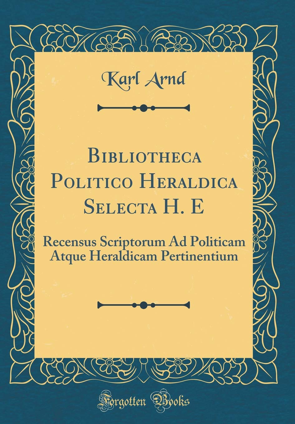 Bibliotheca Politico Heraldica Selecta H. E: Recensus Scriptorum Ad Politicam Atque Heraldicam Pertinentium (Classic Reprint) Foreign Languages ​​& Dictionaries