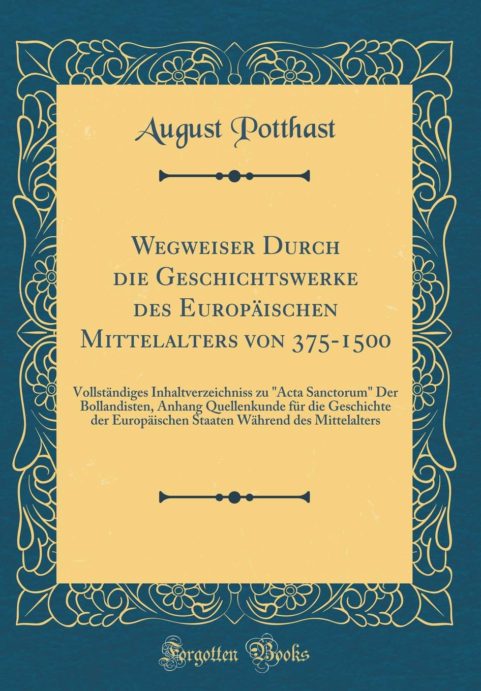 Wegweiser Durch die Geschichtswerke des Europäischen Mittelalters von 375-1500: Vollständiges Inhaltverzeichniss zu "Acta Sanctorum" Der Bollandisten, ... Europäischen Staaten Während des Mittelalters Film, Art & Culture