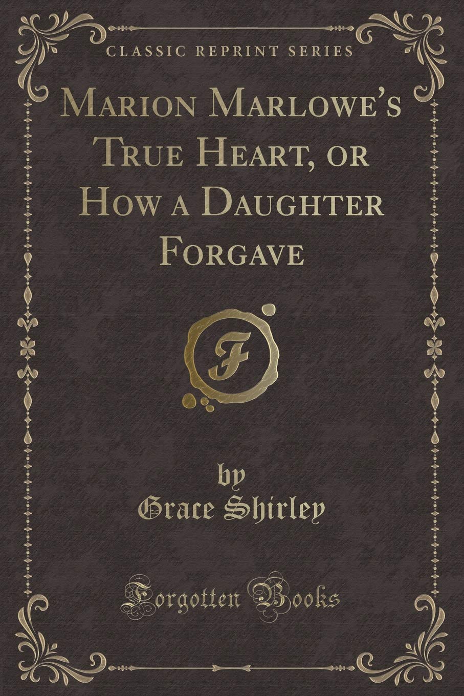 Marion Marlowe's True Heart, or How a Daughter Forgave (Classic Reprint) Novels & Short Stories