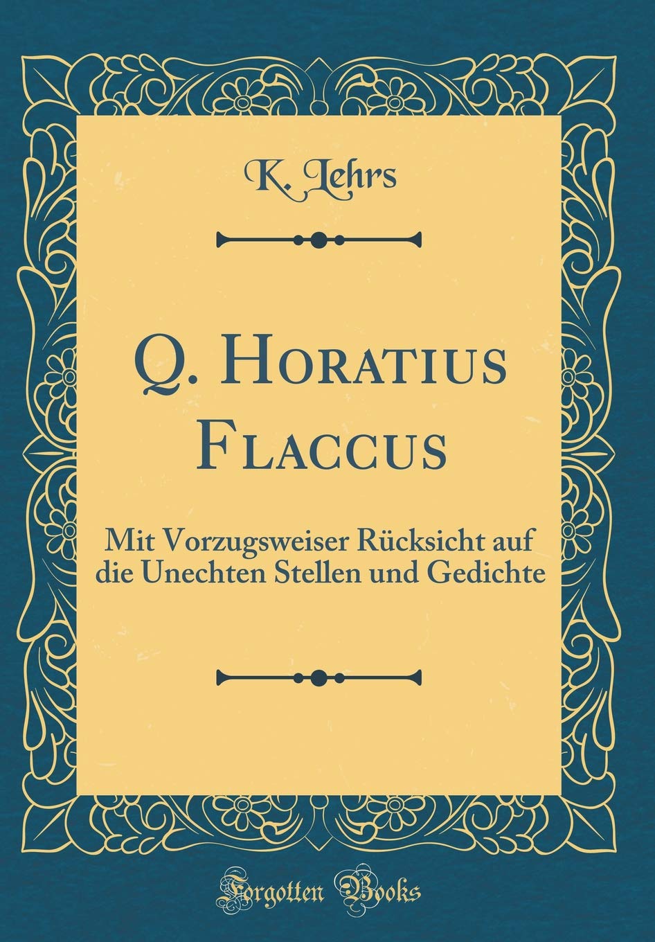Q. Horatius Flaccus: Mit Vorzugsweiser Rücksicht auf die Unechten Stellen und Gedichte (Classic Reprint) Essays & Short Stories