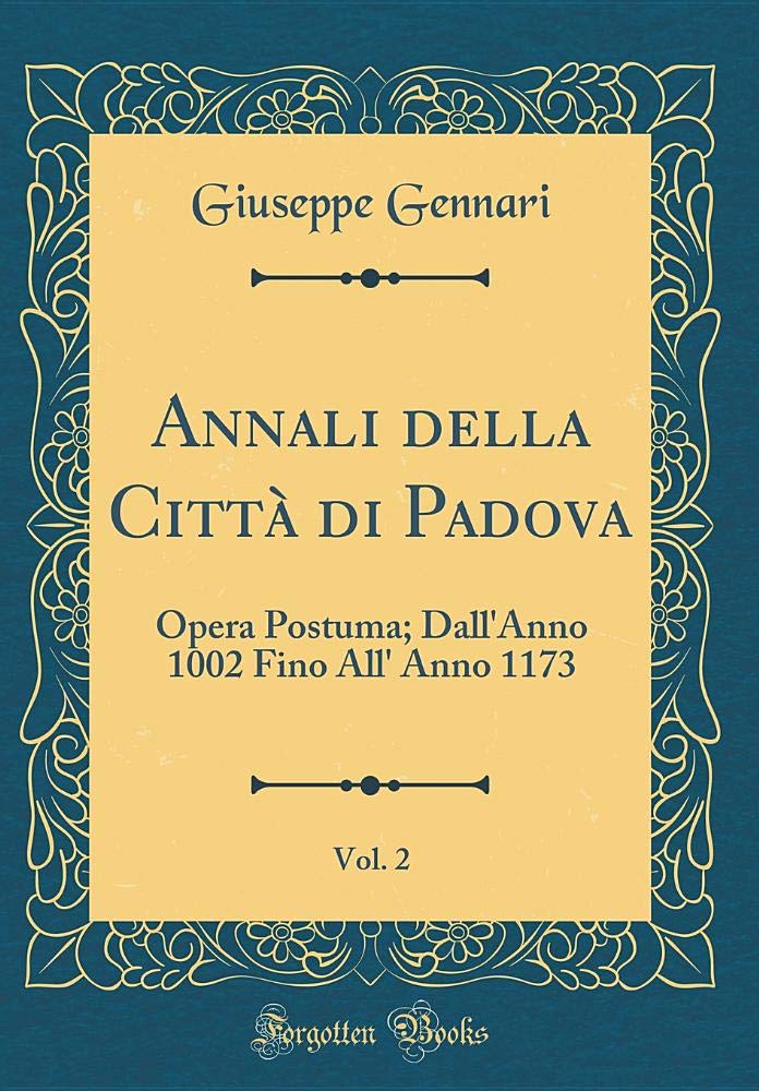 Annali della Città di Padova, Vol. 2: Opera Postuma; Dall'Anno 1002 Fino All' Anno 1173 (Classic Reprint) Contemporary literature