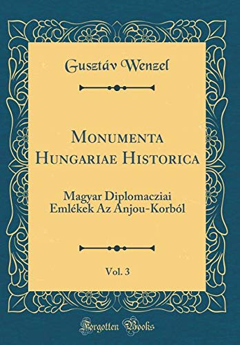 Monumenta Hungariae Historica, Vol. 3: Magyar Diplomacziai Emlékek Az Anjou-Korból (Classic Reprint) Foreign Languages ​​& Dictionaries