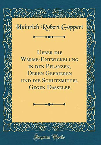 Ueber die Wärme-Entwickelung in den Pflanzen, Deren Gefrieren und die Schutzmittel Gegen Dasselbe (Classic Reprint) Garden & Plants