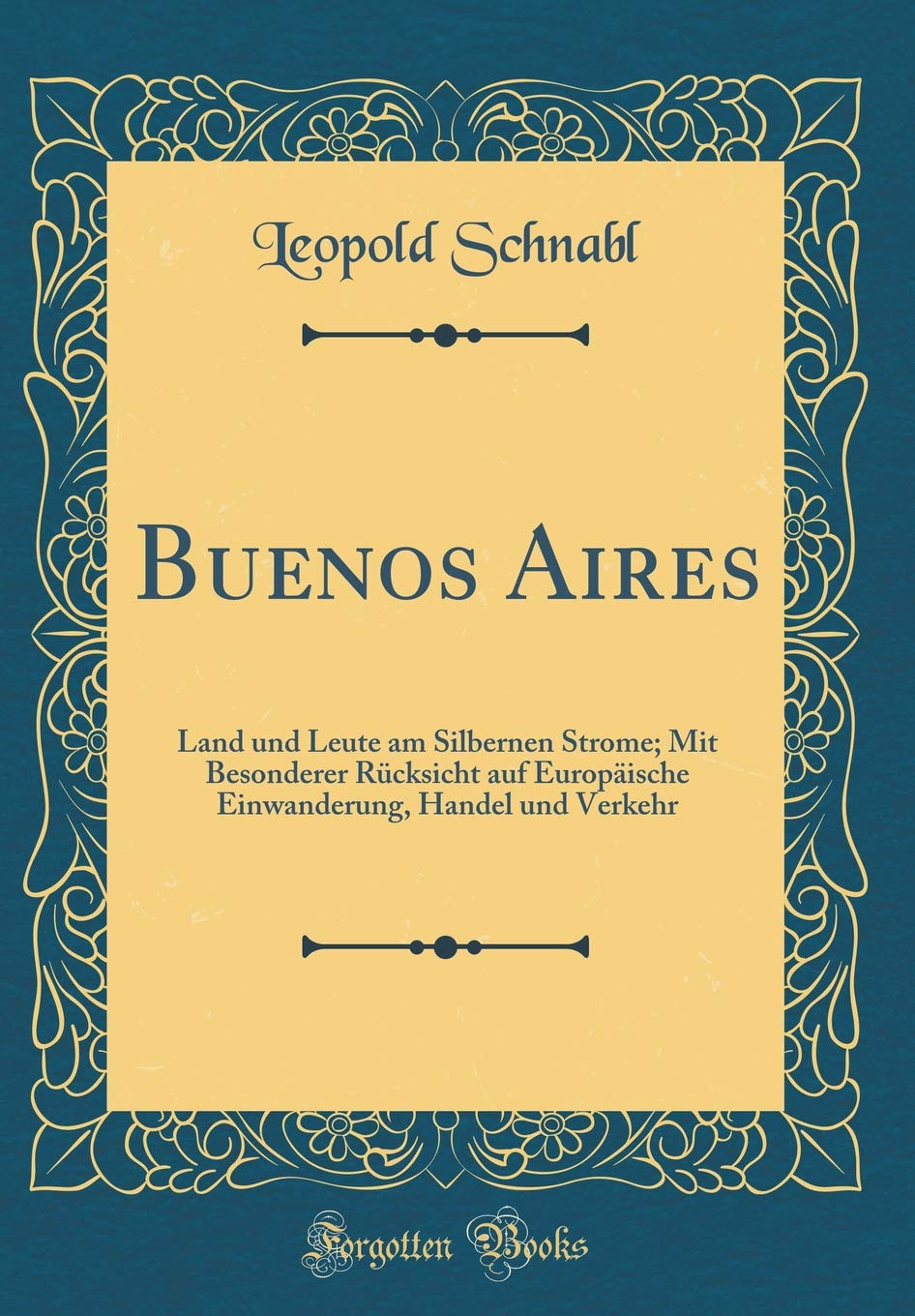 Buenos Aires: Land und Leute am Silbernen Strome; Mit Besonderer Rücksicht auf Europäische Einwanderung, Handel und Verkehr (Classic Reprint) Contemporary literature