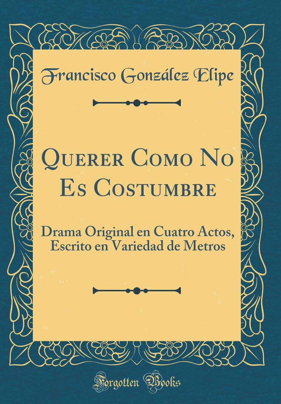 Querer Como No Es Costumbre: Drama Original en Cuatro Actos, Escrito en Variedad de Metros (Classic Reprint) Drama