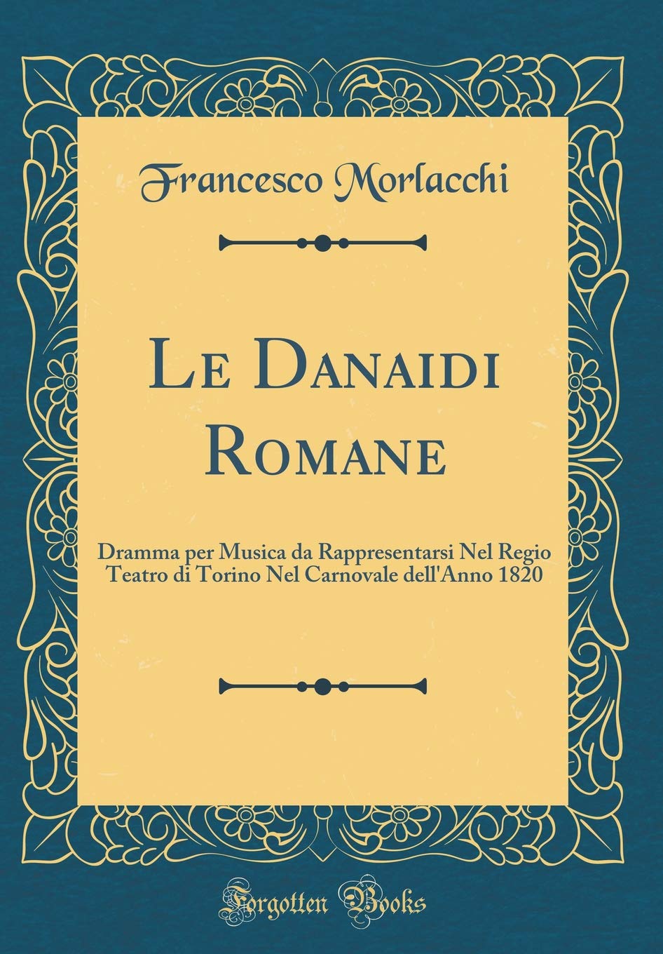Le Danaidi Romane: Dramma per Musica da Rappresentarsi Nel Regio Teatro di Torino Nel Carnovale dell'Anno 1820 (Classic Reprint) Arts & Music