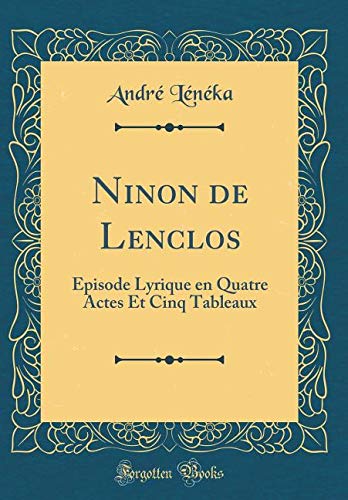 Ninon de Lenclos: Episode Lyrique en Quatre Actes Et Cinq Tableaux (Classic Reprint) Drama