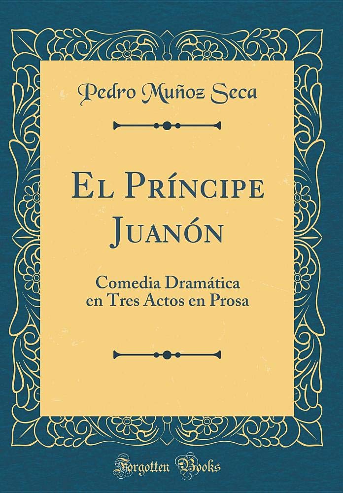 El Príncipe Juanón: Comedia Dramática en Tres Actos en Prosa (Classic Reprint) Drama