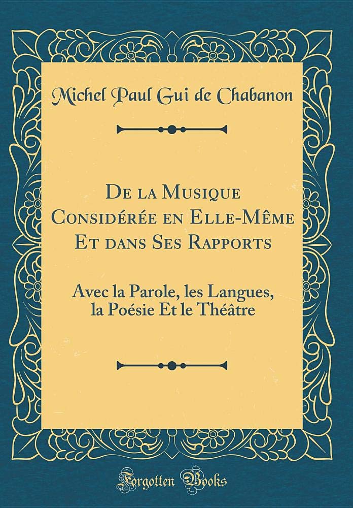 De la Musique Considérée en Elle-Même Et dans Ses Rapports: Avec la Parole, les Langues, la Poésie Et le Théâtre (Classic Reprint) Contemporary literature