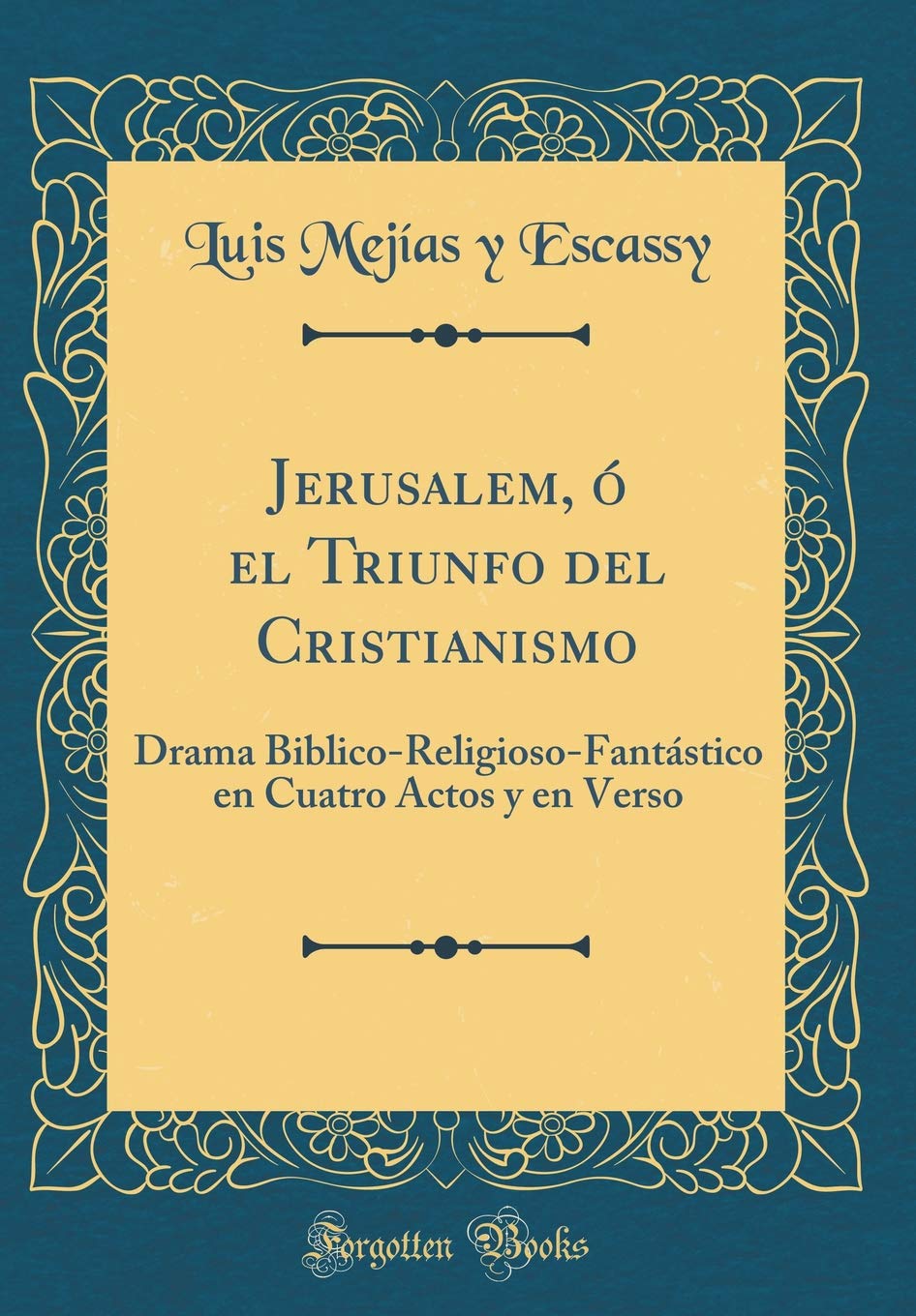 Jerusalem, ó el Triunfo del Cristianismo: Drama Biblico-Religioso-Fantástico en Cuatro Actos y en Verso (Classic Reprint) Drama