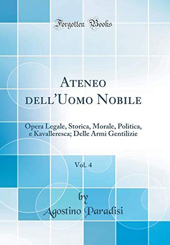 Ateneo Dell'uomo Nobile, Vol. 4: Opera Legale, Storica, Morale, Politica, E Kavalleresca; Delle Armi Gentilizie (Classic Reprint) book