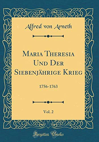 Maria Theresia Und Der Siebenjährige Krieg, Vol. 2: 1756-1763 (Classic Reprint) Film, Art & Culture