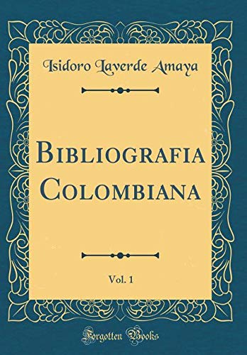 Bibliografia Colombiana, Vol. 1 (Classic Reprint) Essays & Short Stories