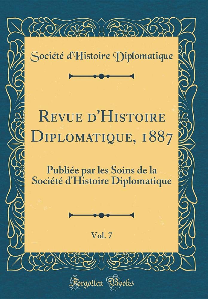 Revue d'Histoire Diplomatique, 1887, Vol. 7: Publiée par les Soins de la Société d'Histoire Diplomatique (Classic Reprint) Film, Art & Culture