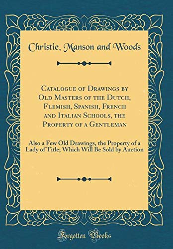 Catalogue of Drawings by Old Masters of the Dutch, Flemish, Spanish, French and Italian Schools, the Property of a Gentleman: Also a Few Old Drawings, ... Will Be Sold by Auction (Classic Reprint) Film, Art & Culture