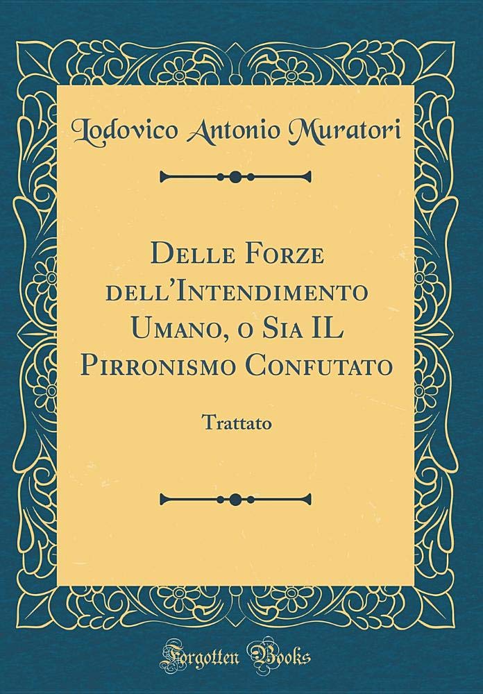 Delle Forze dell'Intendimento Umano, o Sia IL Pirronismo Confutato: Trattato (Classic Reprint) Philosophy