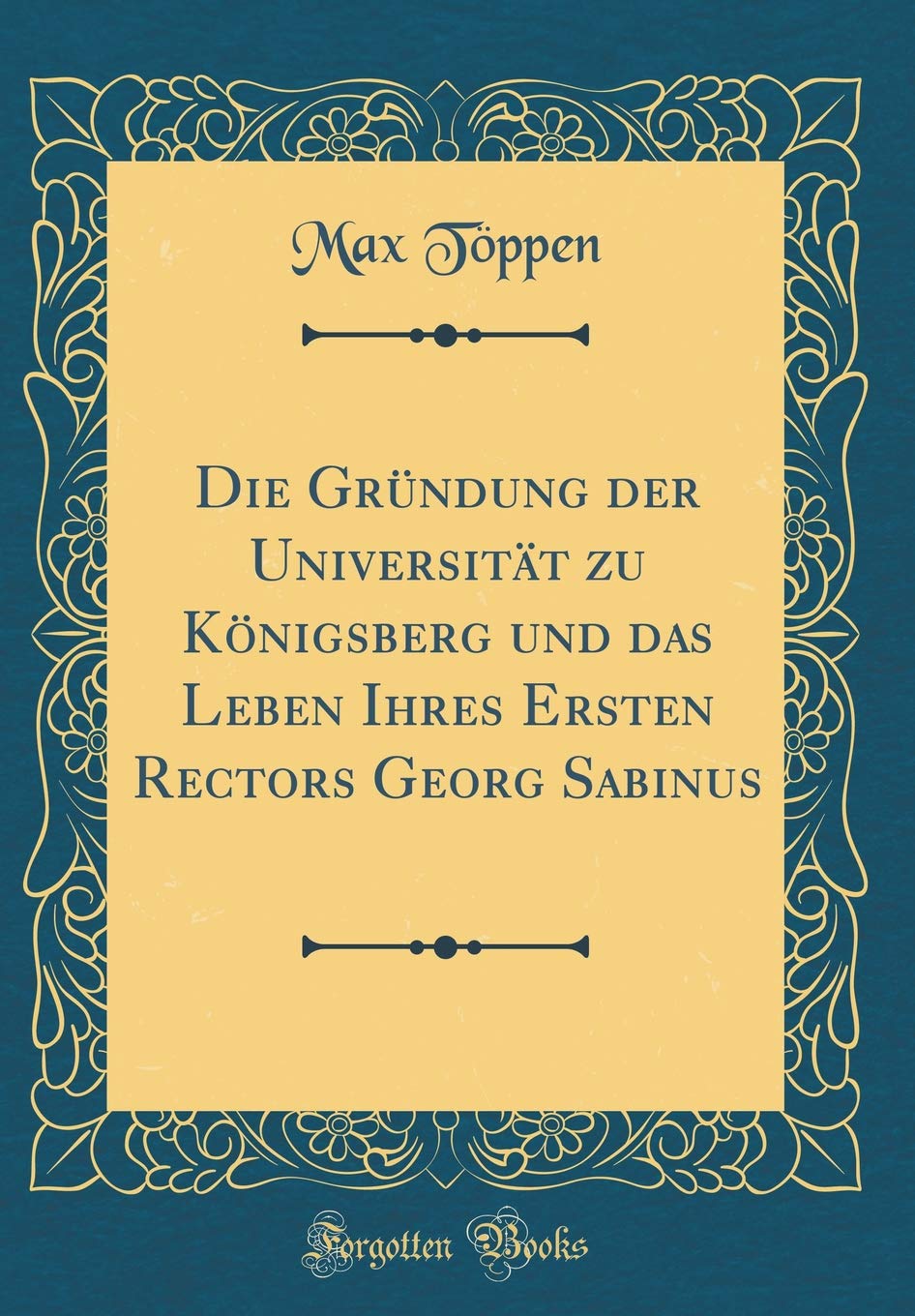 Die Gründung der Universität zu Königsberg und das Leben Ihres Ersten Rectors Georg Sabinus (Classic Reprint) Film, Art & Culture
