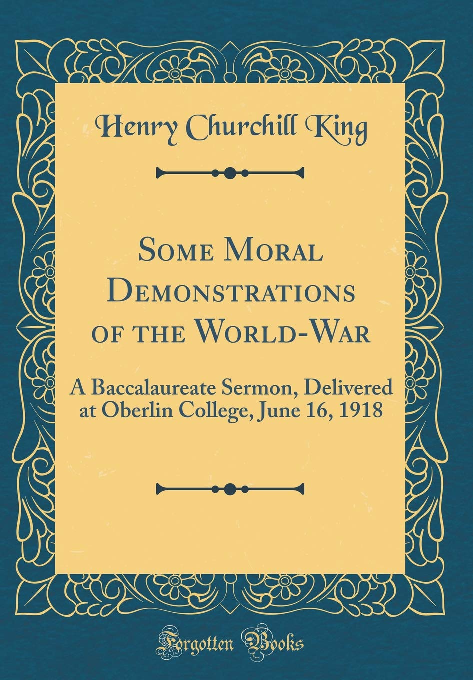 Some Moral Demonstrations of the World-War: A Baccalaureate Sermon, Delivered at Oberlin College, June 16, 1918 (Classic Reprint) Lifestyle