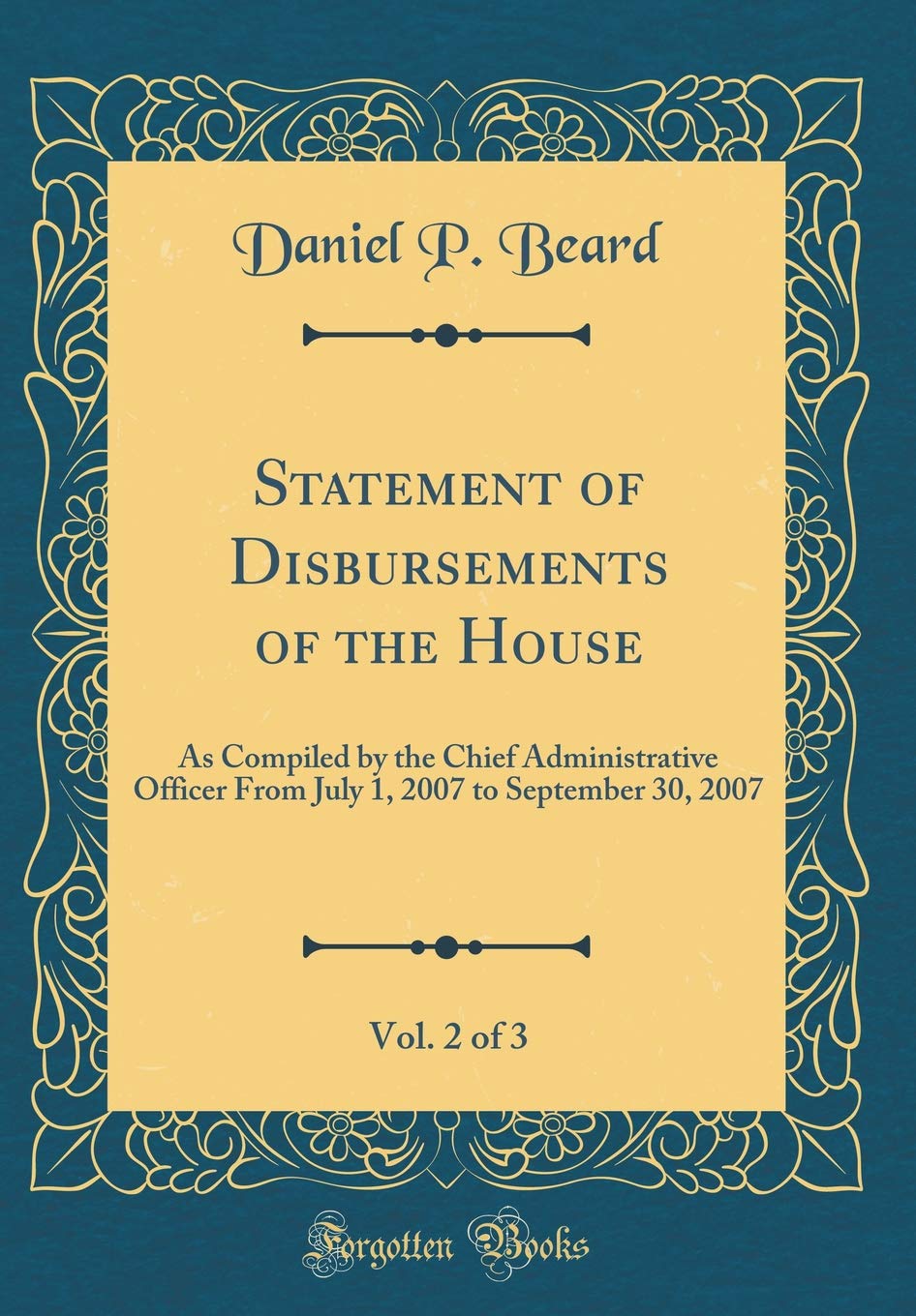 Statement of Disbursements of the House, Vol. 2 of 3: As Compiled by the Chief Administrative Officer From July 1, 2007 to September 30, 2007 (Classic Reprint) Reference Books