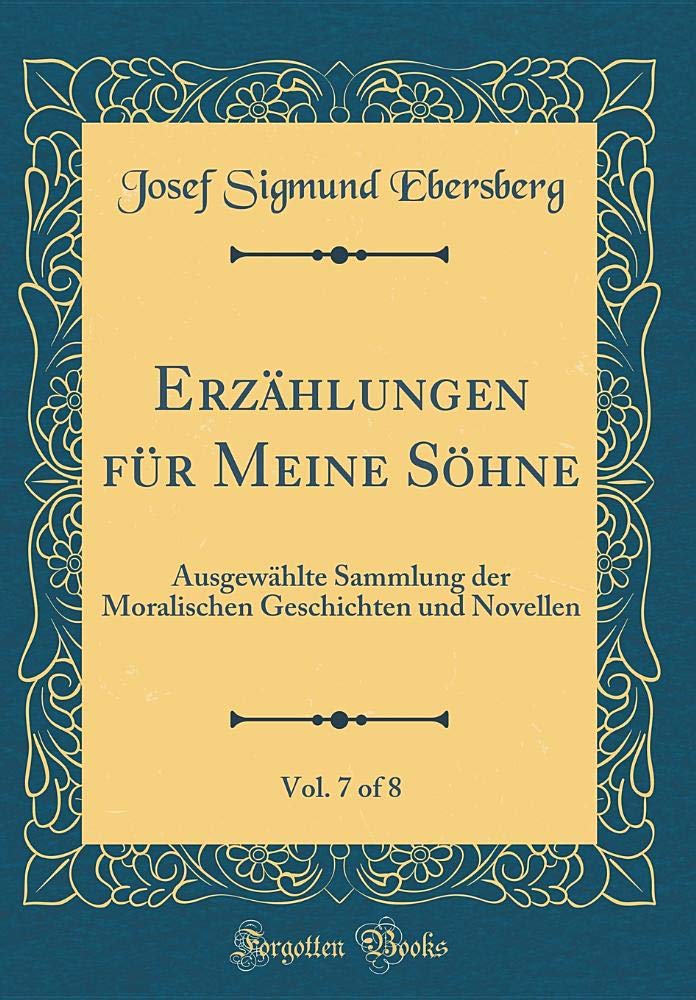 Erzählungen für Meine Söhne, Vol. 7 of 8: Ausgewählte Sammlung der Moralischen Geschichten und Novellen (Classic Reprint) Film, Art & Culture