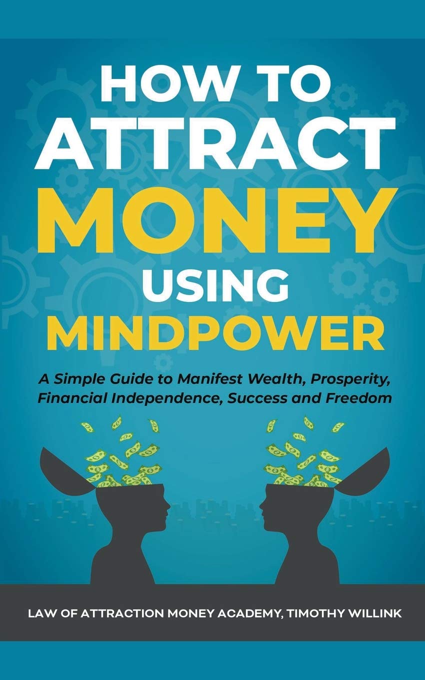 How to Attract Money Using Mindpower: A Simple Guide to Manifest Wealth, Prosperity, Financial Independence, Success and Freedom book