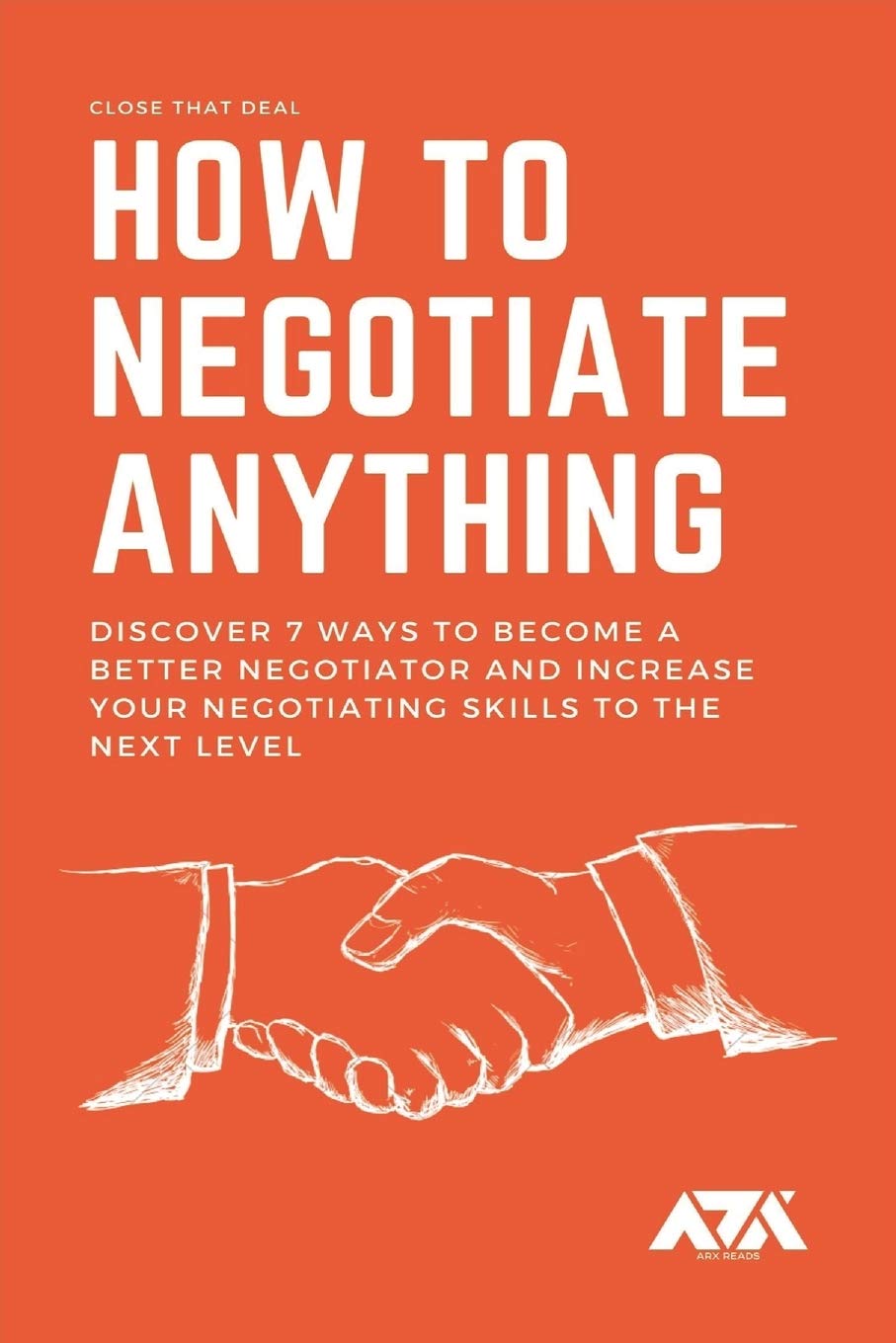 How to Negotiate Anything: Discover 7 Ways to Become a Better Negotiator and Increase Your Negotiating Skills to the Next Level Business, Finance & Career