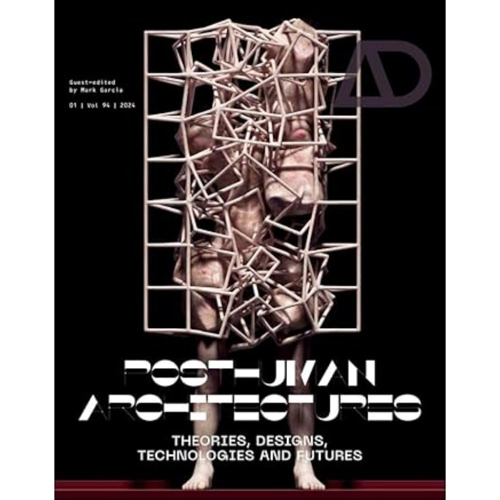 Posthuman Architectures: Theories, Designs, Technologies and Futures (Architectural Design) Architecture