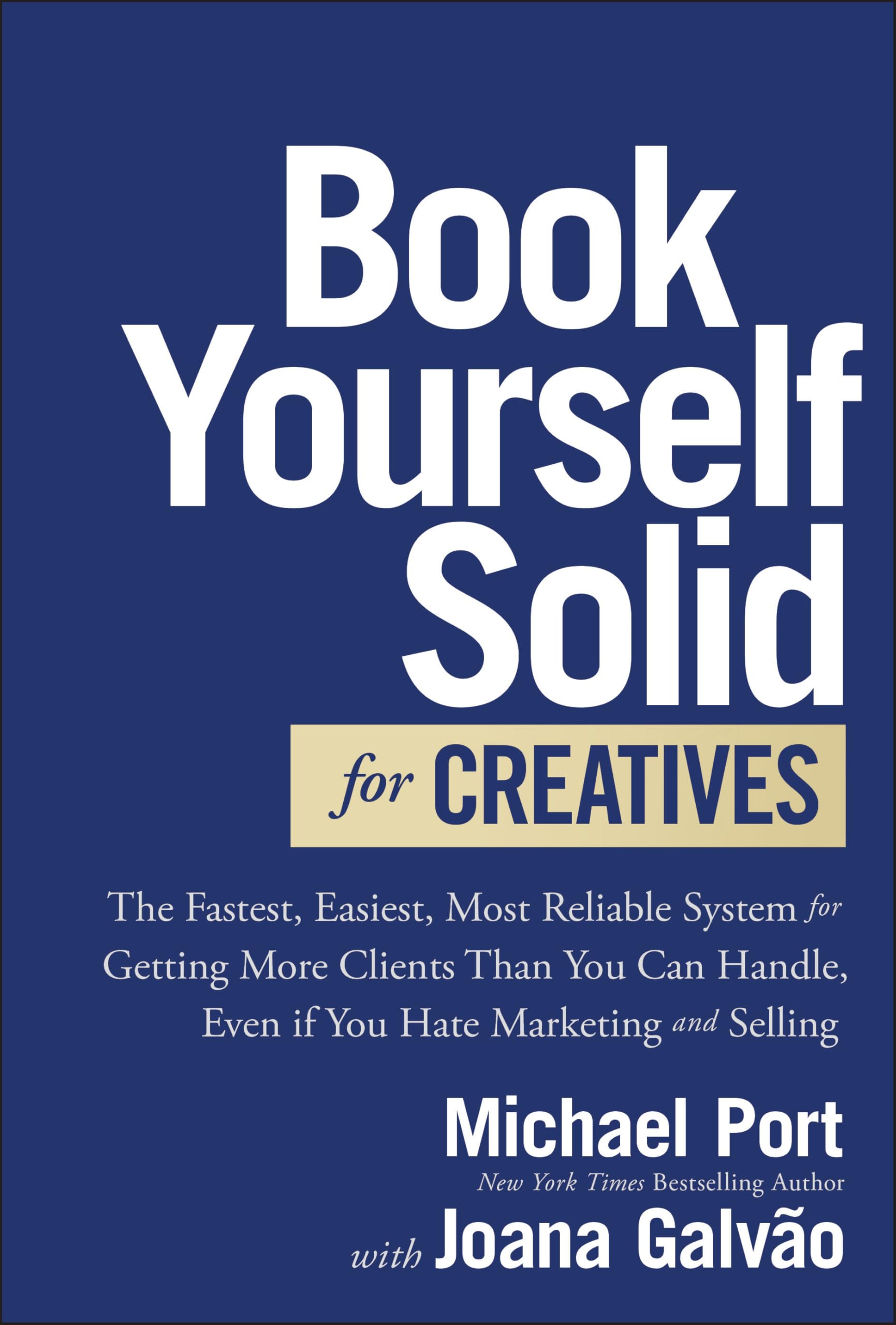 Book Yourself Solid for Creatives: The Fastest, Easiest, Most Reliable System for Getting More Clients Than You Can Handle, Even If You Hate Marketing and Selling book