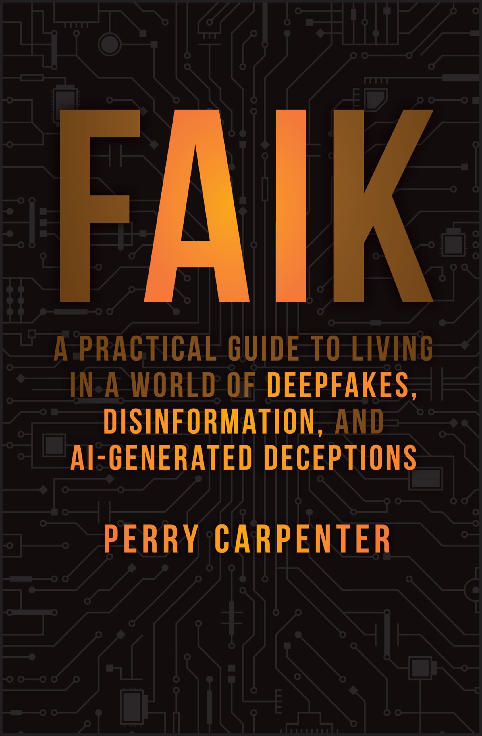 FAIK: A Practical Guide to Living in a World of Deepfakes, Disinformation, and AI-Generated Deceptions Media & Communication