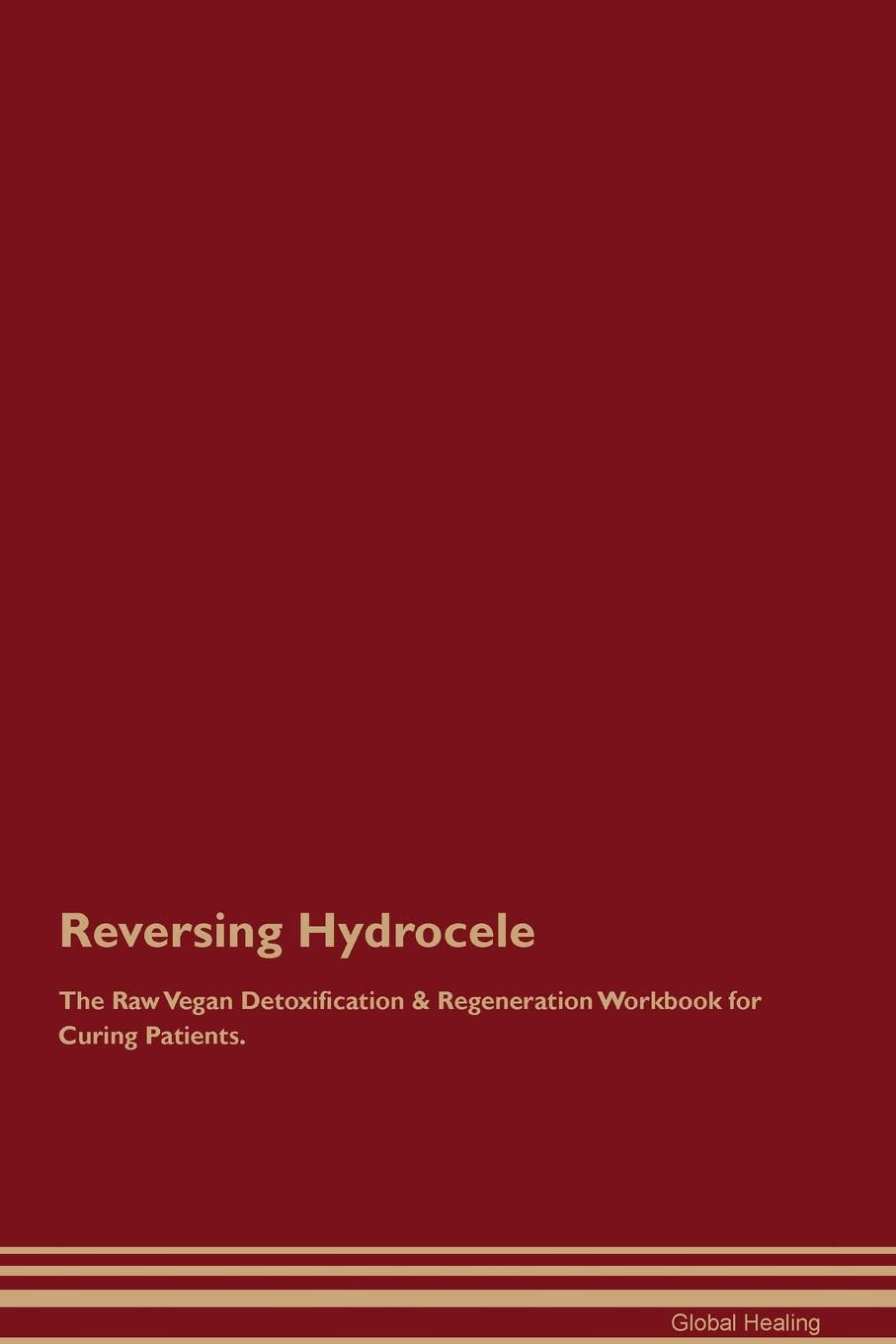 Reversing Hydrocele The Raw Vegan Detoxification & Regeneration Workbook for Curing Patients Medicine