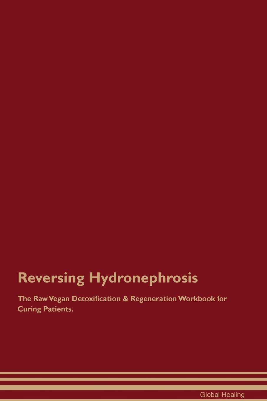 Reversing Hydronephrosis The Raw Vegan Detoxification & Regeneration Workbook for Curing Patients Medicine