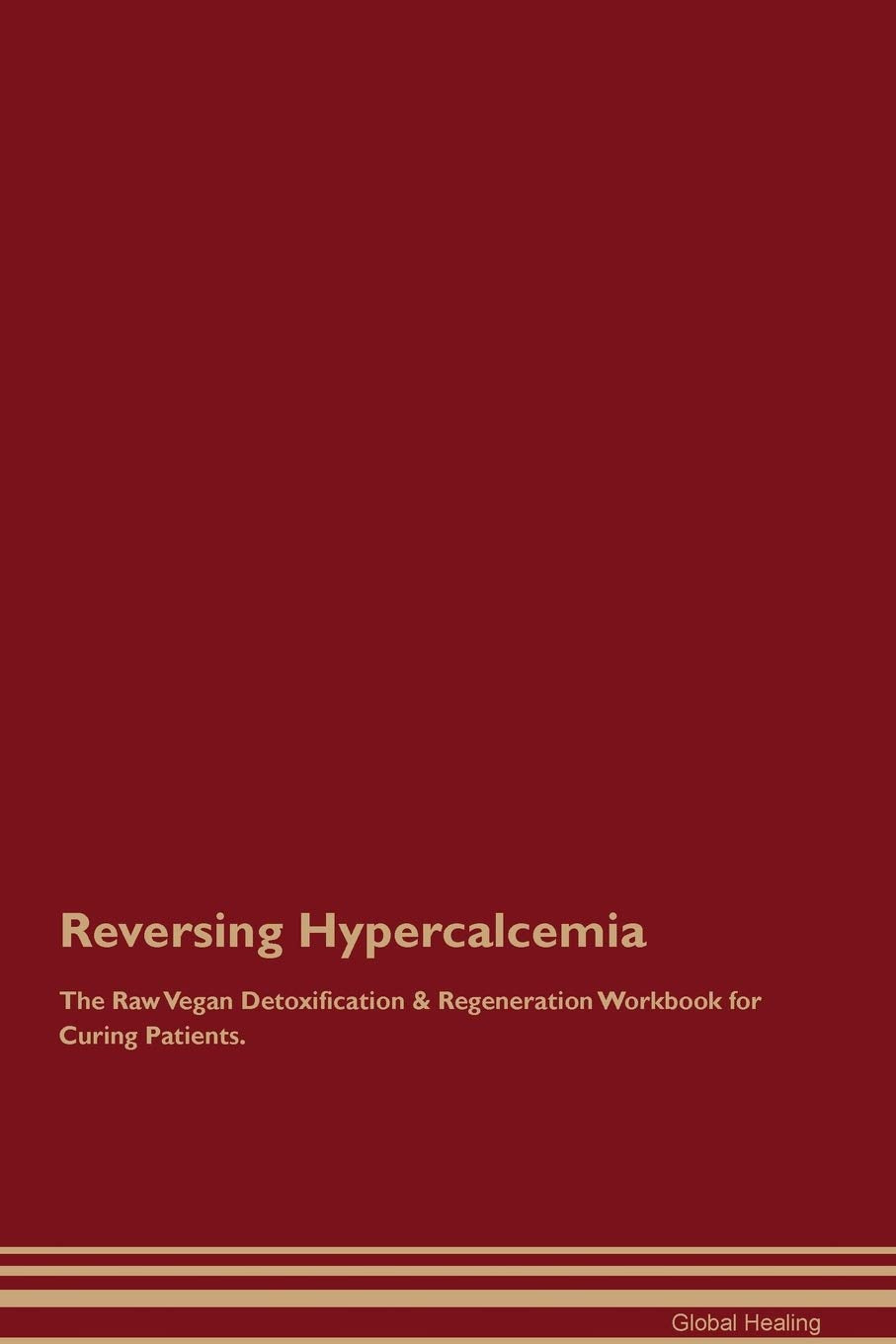 Reversing Hypercalcemia The Raw Vegan Detoxification & Regeneration Workbook for Curing Patients Medicine