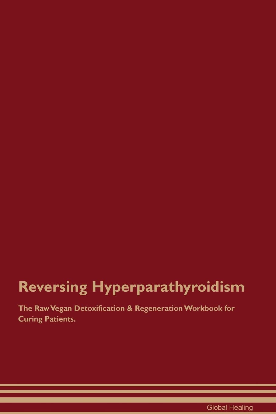 Reversing Hyperparathyroidism The Raw Vegan Detoxification & Regeneration Workbook for Curing Patients Medicine