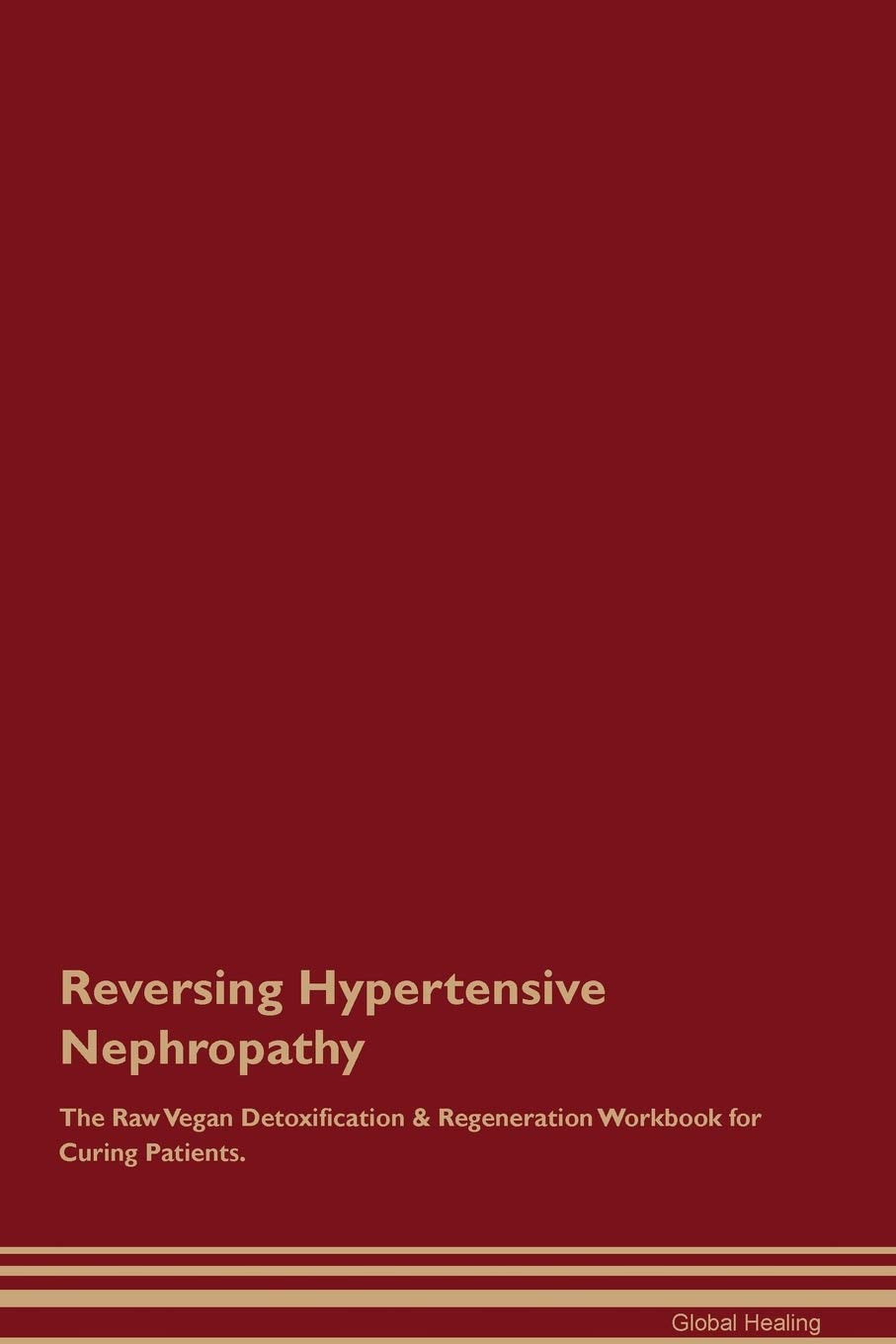 Reversing Hypertensive Nephropathy The Raw Vegan Detoxification & Regeneration Workbook for Curing Patients Medicine