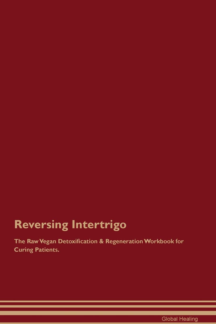Reversing Intertrigo The Raw Vegan Detoxification & Regeneration Workbook for Curing Patients Medicine