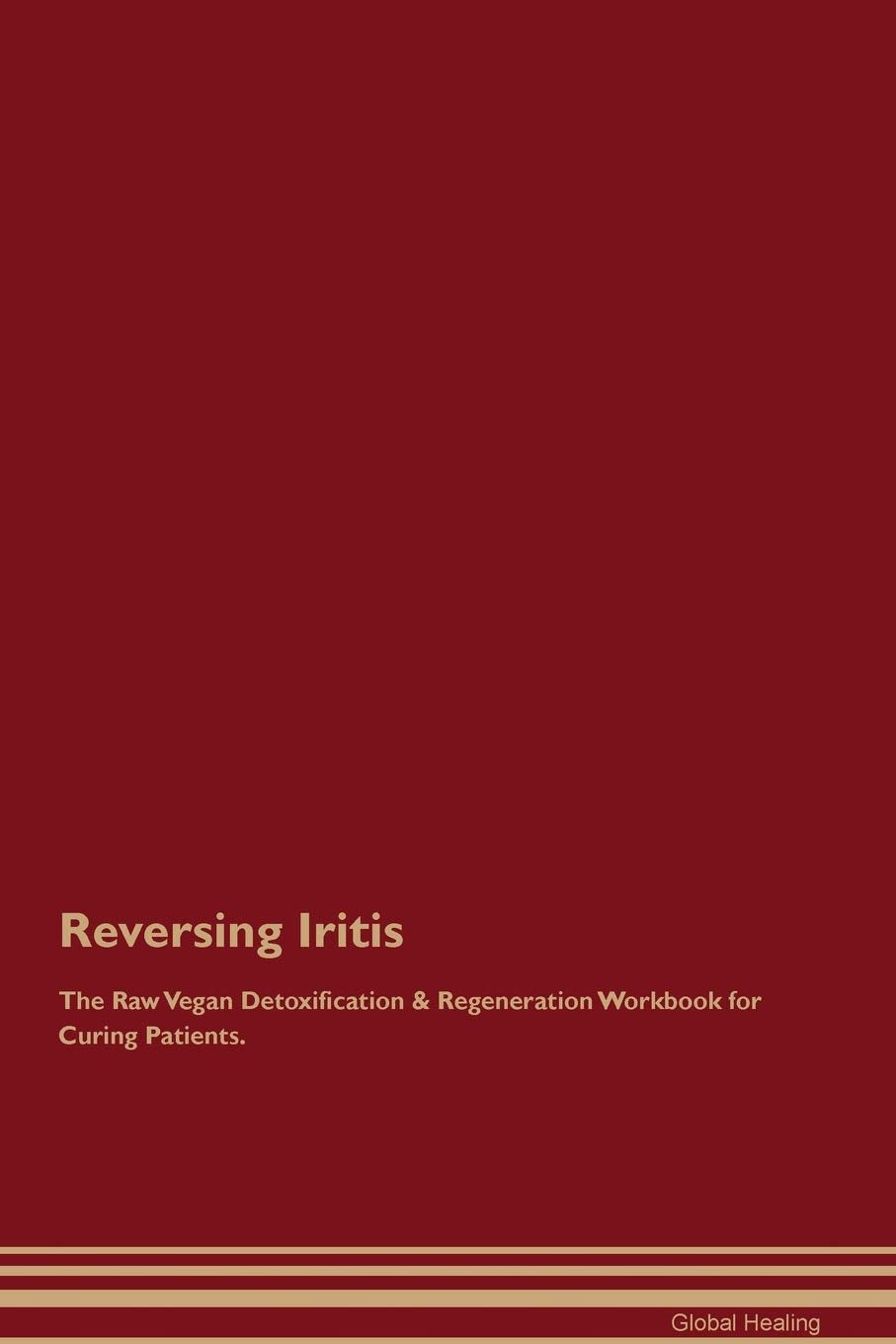 Reversing Iritis The Raw Vegan Detoxification & Regeneration Workbook for Curing Patients Medicine