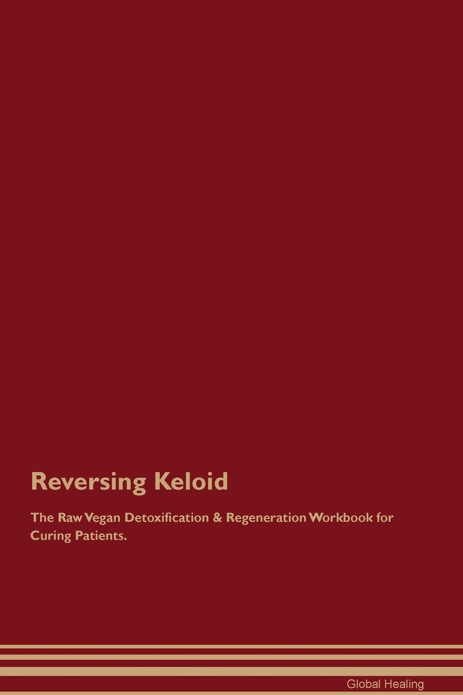 Reversing Keloid The Raw Vegan Detoxification & Regeneration Workbook for Curing Patients Medicine