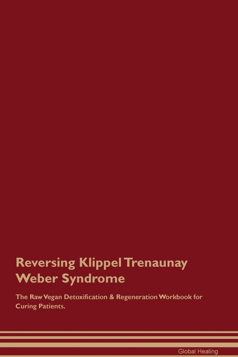 Reversing Klippel Trenaunay Weber Syndrome The Raw Vegan Detoxification & Regeneration Workbook for Curing Patients Medicine