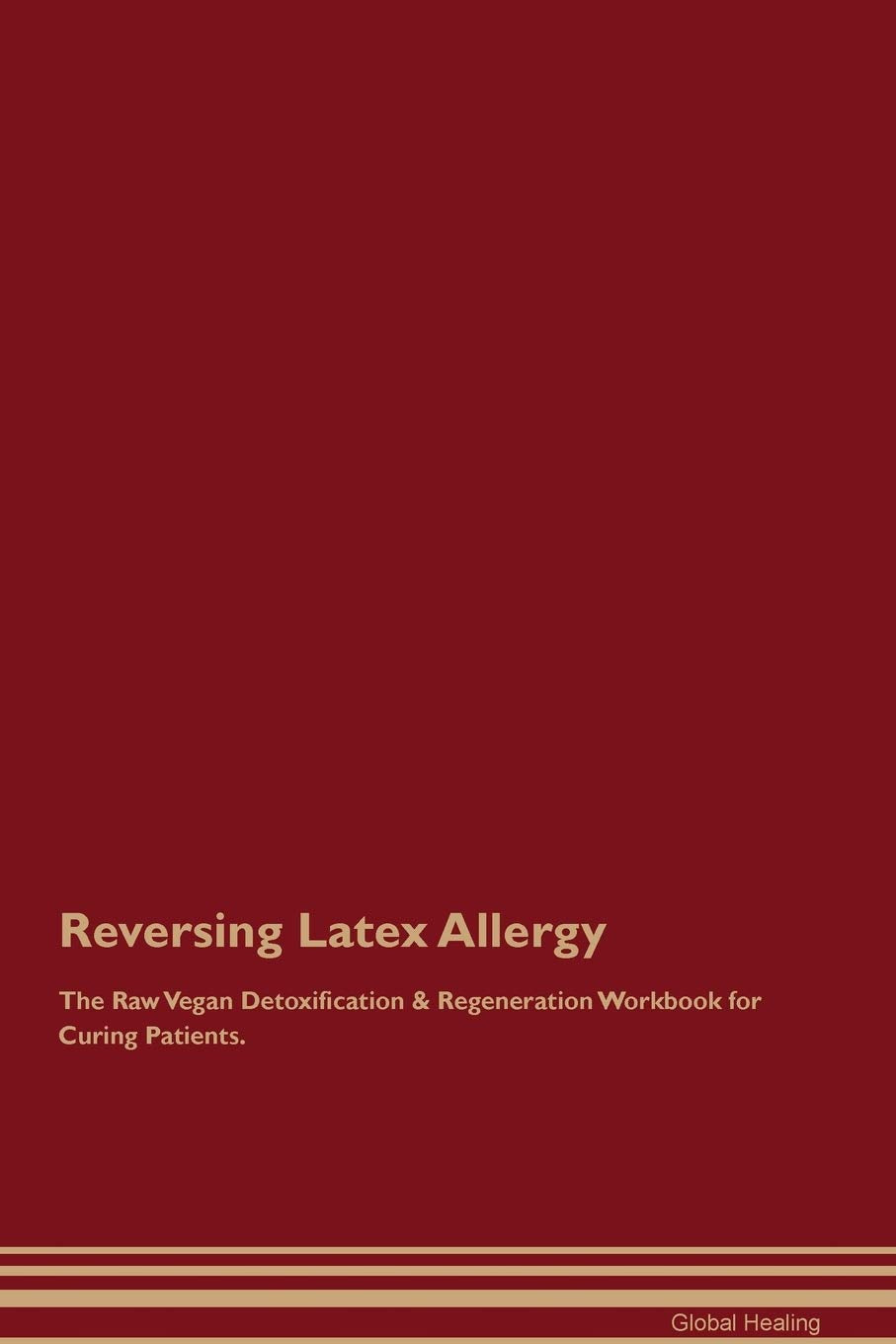 Reversing Latex Allergy The Raw Vegan Detoxification & Regeneration Workbook for Curing Patients Medicine