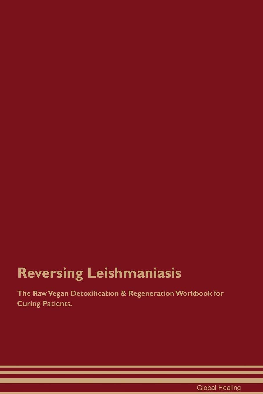 Reversing Leishmaniasis The Raw Vegan Detoxification & Regeneration Workbook for Curing Patients Medicine